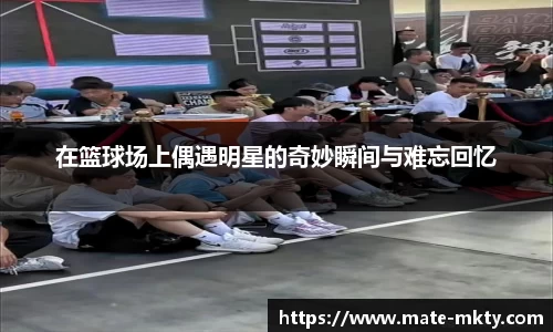 在篮球场上偶遇明星的奇妙瞬间与难忘回忆
