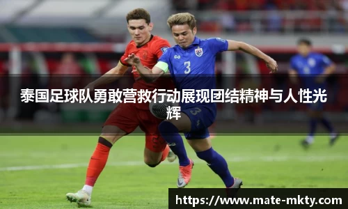 泰国足球队勇敢营救行动展现团结精神与人性光辉